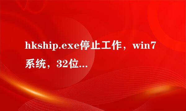 hkship.exe停止工作，win7系统，32位，求高手