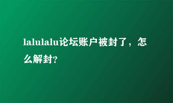 lalulalu论坛账户被封了，怎么解封？