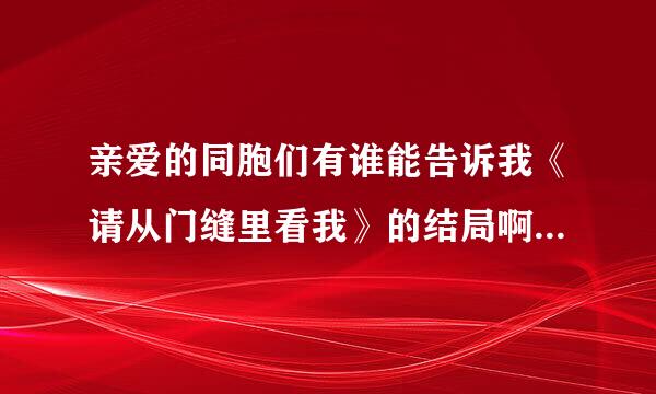 亲爱的同胞们有谁能告诉我《请从门缝里看我》的结局啊     十分感谢