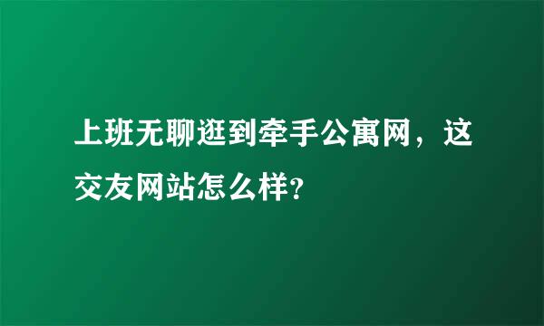 上班无聊逛到牵手公寓网，这交友网站怎么样？