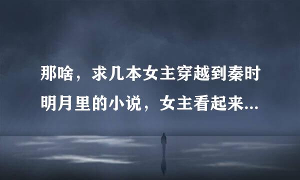 那啥，求几本女主穿越到秦时明月里的小说，女主看起来比较平凡，故事虽平淡但很温馨。给好评