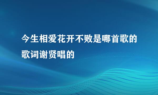 今生相爱花开不败是哪首歌的歌词谢贤唱的