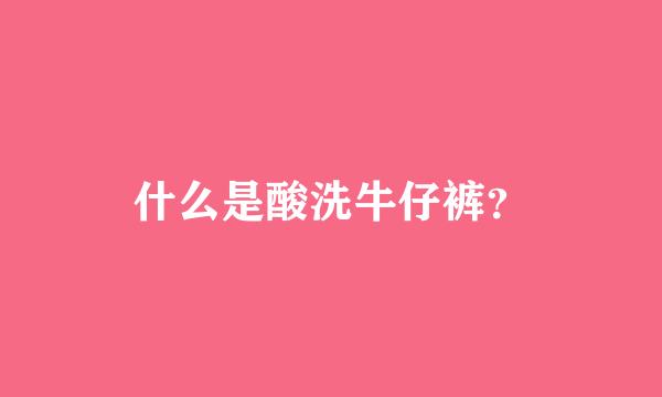 什么是酸洗牛仔裤？