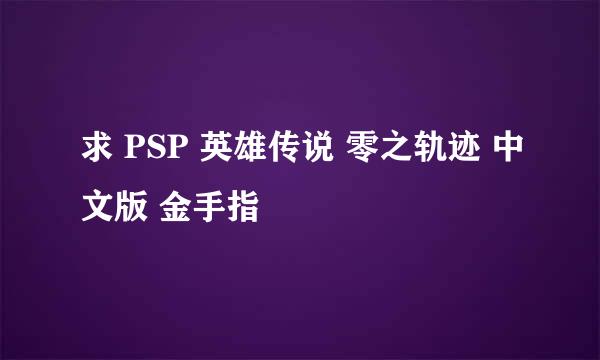 求 PSP 英雄传说 零之轨迹 中文版 金手指