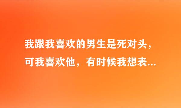 我跟我喜欢的男生是死对头，可我喜欢他，有时候我想表白，可太明显也不行，我应该怎么表白？