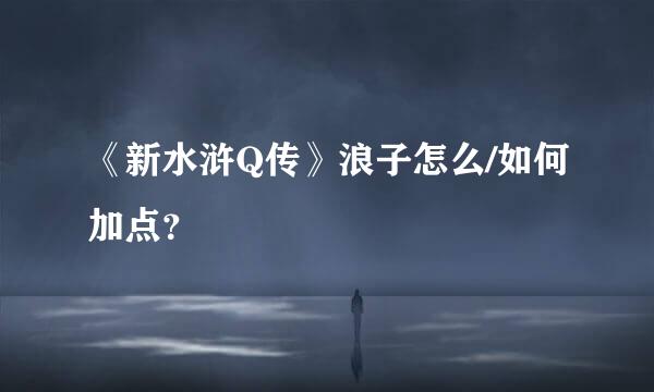 《新水浒Q传》浪子怎么/如何加点？