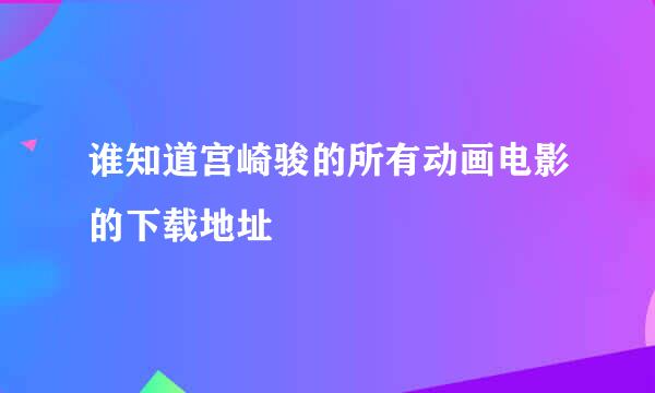 谁知道宫崎骏的所有动画电影的下载地址