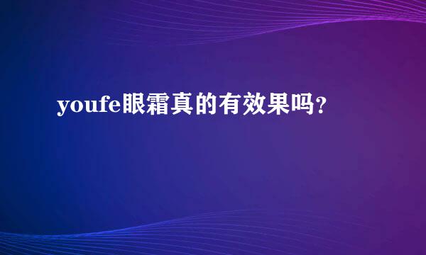 youfe眼霜真的有效果吗？