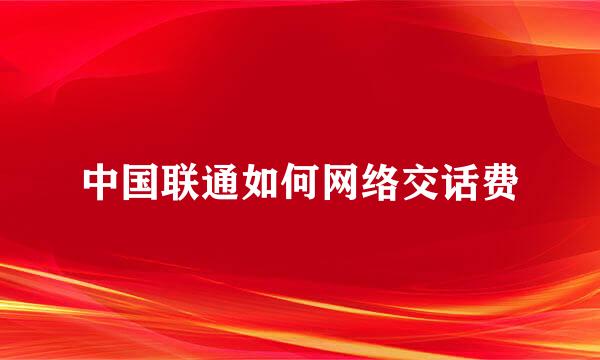 中国联通如何网络交话费