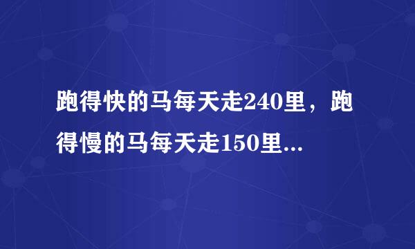 跑得快的马每天走240里，跑得慢的马每天走150里，慢马先走12天，快马几天可以追上慢马？