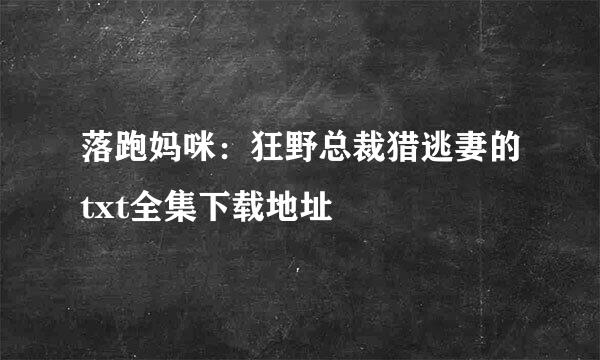 落跑妈咪：狂野总裁猎逃妻的txt全集下载地址