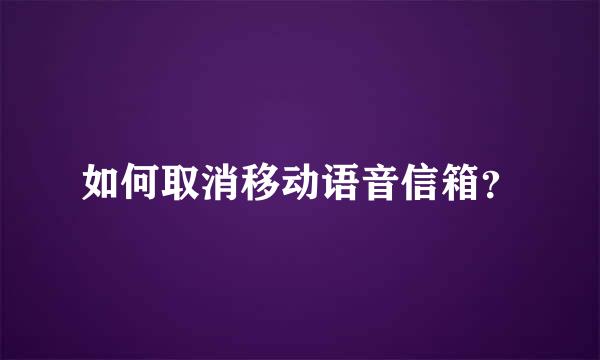 如何取消移动语音信箱？