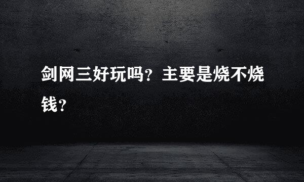 剑网三好玩吗？主要是烧不烧钱？