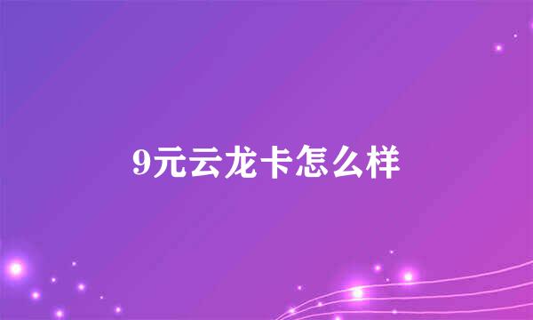 9元云龙卡怎么样