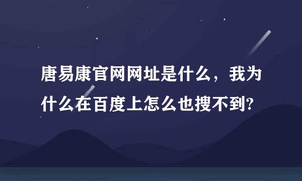 唐易康官网网址是什么，我为什么在百度上怎么也搜不到?