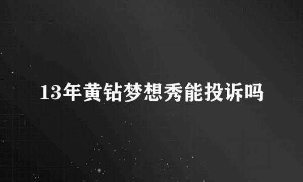 13年黄钻梦想秀能投诉吗