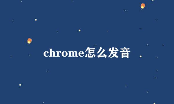 chrome怎么发音