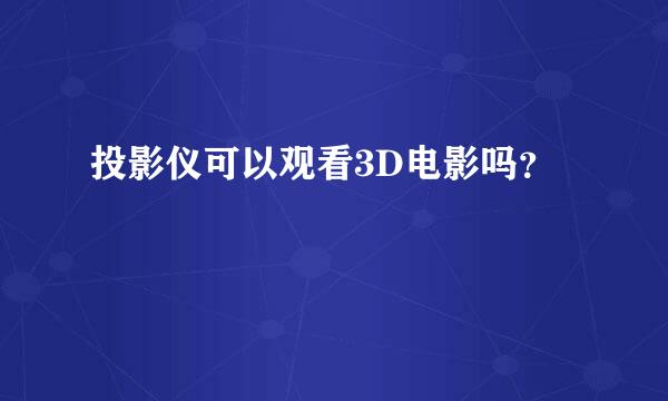 投影仪可以观看3D电影吗？