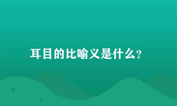 耳目的比喻义是什么？