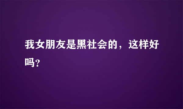 我女朋友是黑社会的，这样好吗？