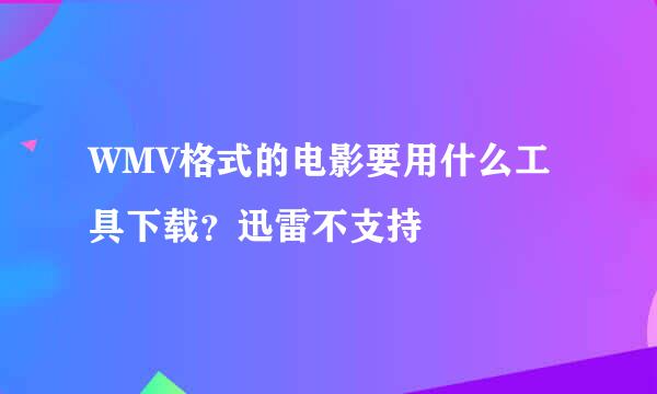 WMV格式的电影要用什么工具下载？迅雷不支持