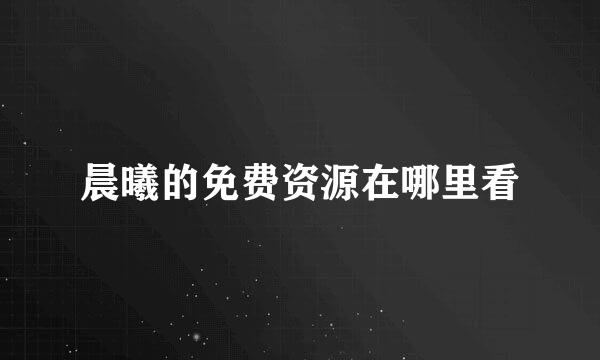 晨曦的免费资源在哪里看