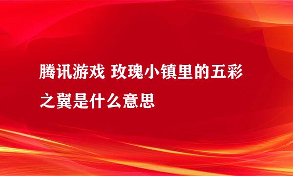 腾讯游戏 玫瑰小镇里的五彩之翼是什么意思