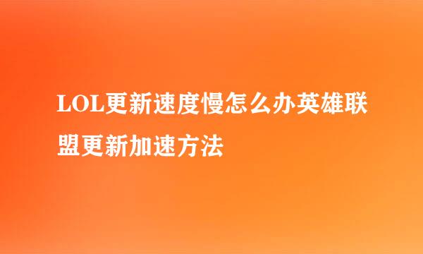 LOL更新速度慢怎么办英雄联盟更新加速方法