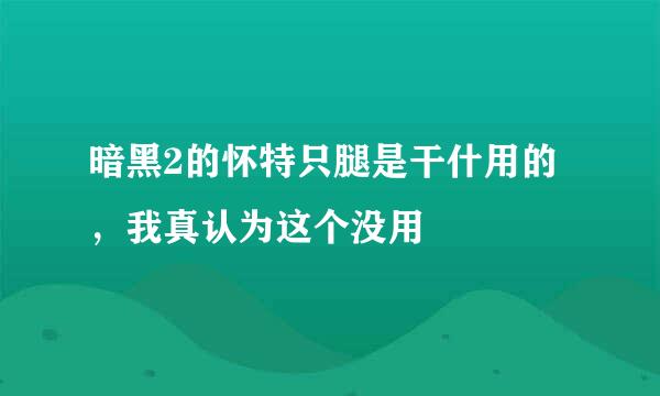 暗黑2的怀特只腿是干什用的，我真认为这个没用