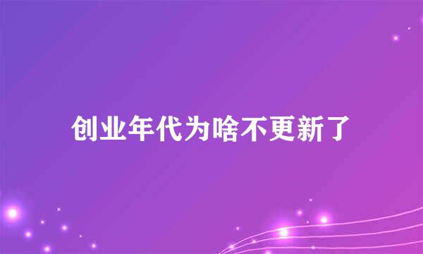 创业年代为啥不更新了