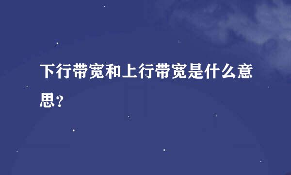 下行带宽和上行带宽是什么意思？