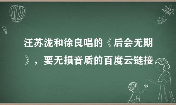 汪苏泷和徐良唱的《后会无期》，要无损音质的百度云链接