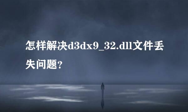 怎样解决d3dx9_32.dll文件丢失问题？