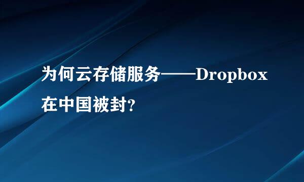 为何云存储服务——Dropbox在中国被封？