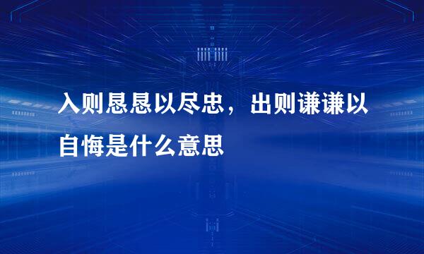 入则恳恳以尽忠，出则谦谦以自悔是什么意思