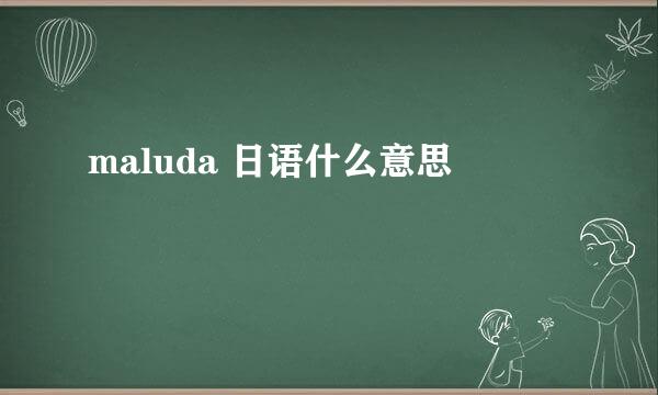 maluda 日语什么意思