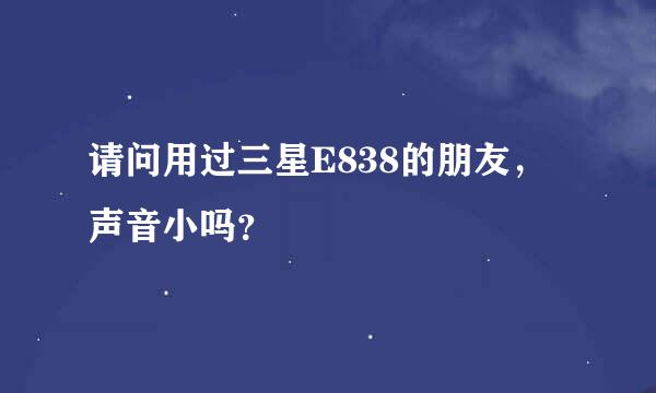 请问用过三星E838的朋友，声音小吗？