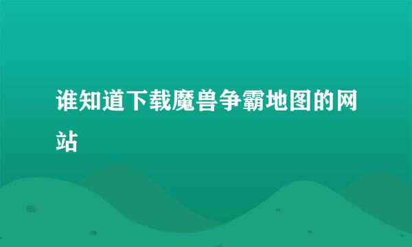 谁知道下载魔兽争霸地图的网站