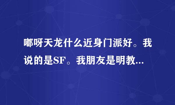 嘟呀天龙什么近身门派好。我说的是SF。我朋友是明教。他让我和他打架。可是在SF里怒火非常厉害。