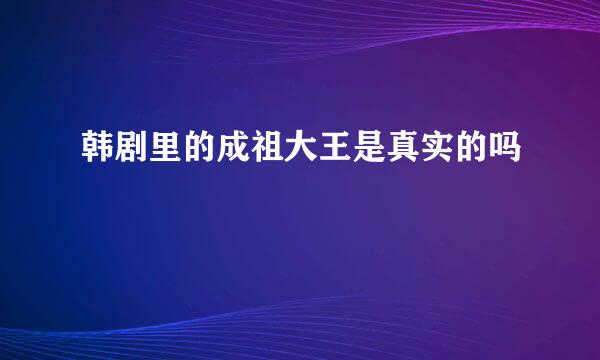 韩剧里的成祖大王是真实的吗