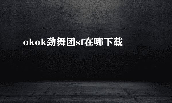 okok劲舞团sf在哪下载