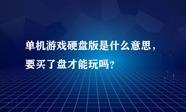 单机游戏硬盘版是什么意思，要买了盘才能玩吗？