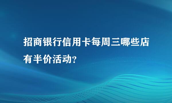 招商银行信用卡每周三哪些店有半价活动？