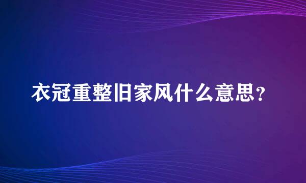 衣冠重整旧家风什么意思？