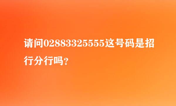 请问02883325555这号码是招行分行吗？