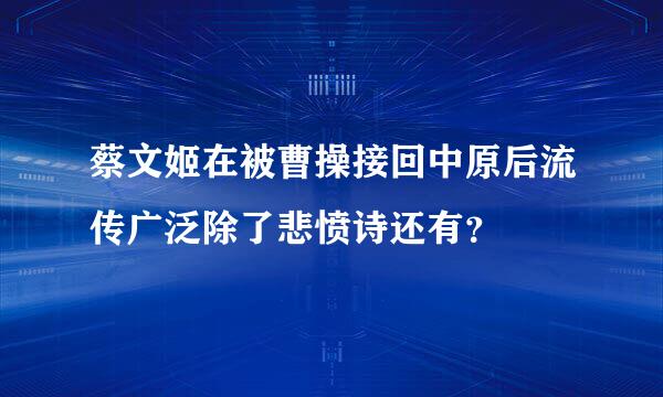 蔡文姬在被曹操接回中原后流传广泛除了悲愤诗还有？