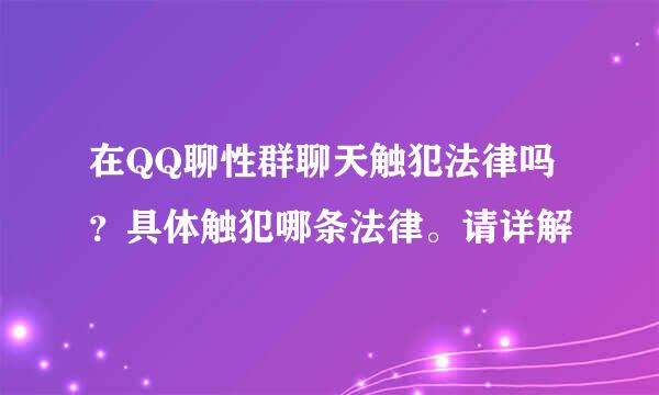 在QQ聊性群聊天触犯法律吗？具体触犯哪条法律。请详解