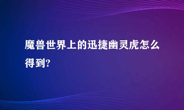 魔兽世界上的迅捷幽灵虎怎么得到?