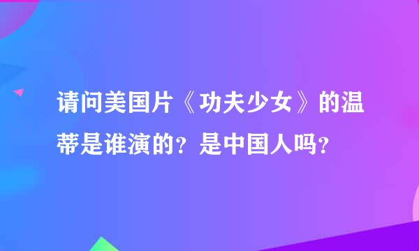 请问美国片《功夫少女》的温蒂是谁演的？是中国人吗？