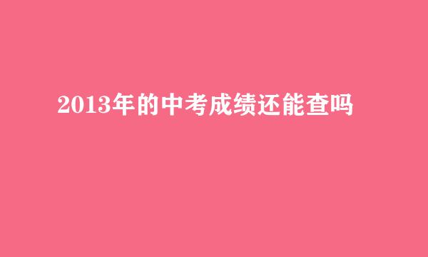 2013年的中考成绩还能查吗